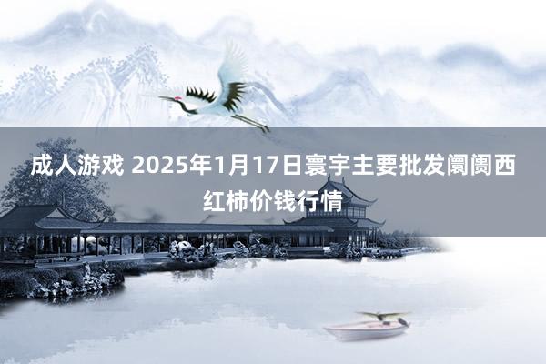 成人游戏 2025年1月17日寰宇主要批发阛阓西红柿价钱行情